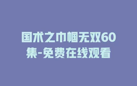 国术之巾帼无双60集-免费在线观看