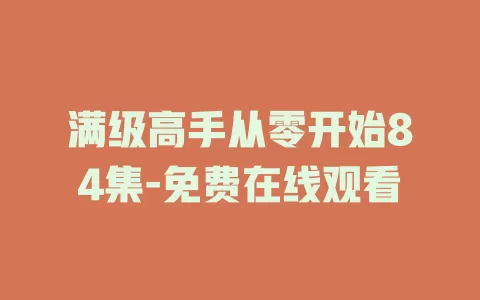 满级高手从零开始84集-免费在线观看