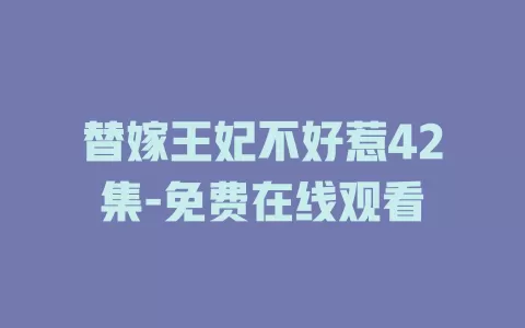 替嫁王妃不好惹42集-免费在线观看