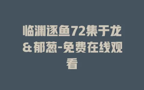 临渊逐鱼72集于龙＆郁葱-免费在线观看