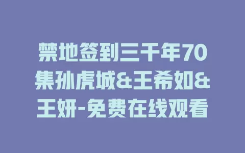 禁地签到三千年70集孙虎城&王希如&王妍-免费在线观看