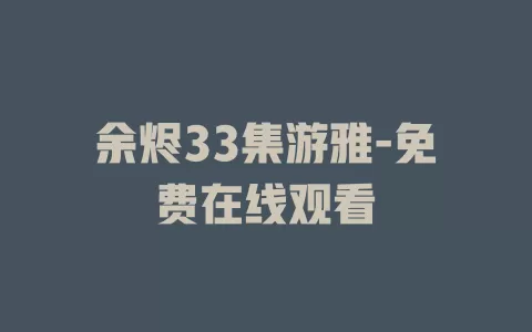 余烬33集游雅-免费在线观看