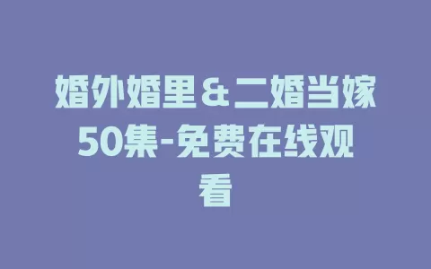 婚外婚里＆二婚当嫁50集-免费在线观看