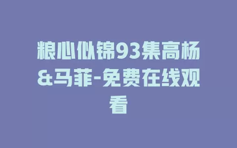 粮心似锦93集高杨&马菲-免费在线观看