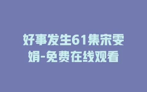 好事发生61集宋雯娟-免费在线观看