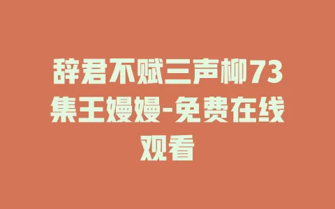 辞君不赋三声柳73集王嫚嫚-免费在线观看