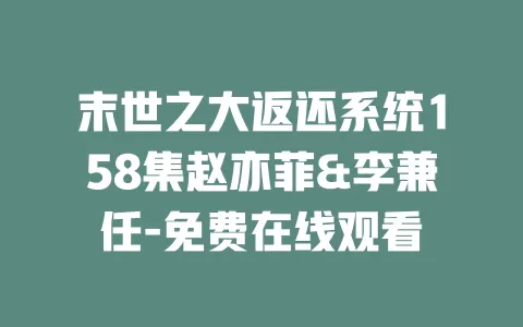 末世之大返还系统158集赵亦菲&李兼任-免费在线观看