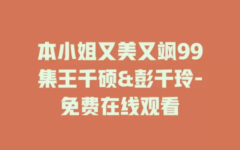 本小姐又美又飒99集王千硕&彭千玲-免费在线观看