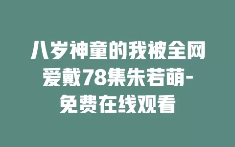 八岁神童的我被全网爱戴78集朱若萌-免费在线观看