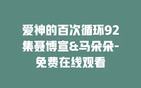 爱神的百次循环92集聂博宣&马朵朵-免费在线观看