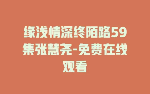 缘浅情深终陌路59集张慧尧-免费在线观看