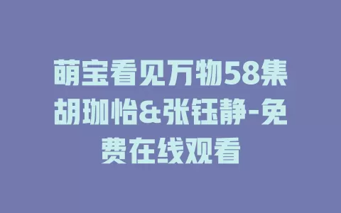 萌宝看见万物58集胡珈怡&张钰静-免费在线观看