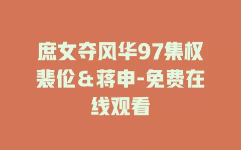 庶女夺风华97集权裴伦＆蒋申-免费在线观看