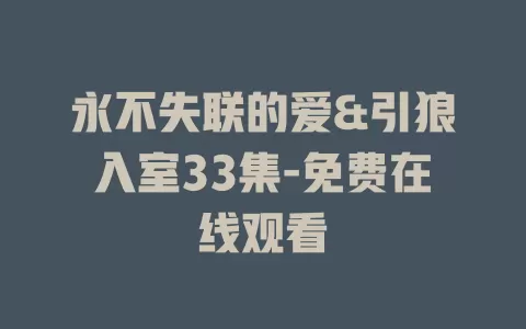 永不失联的爱&引狼入室33集-免费在线观看