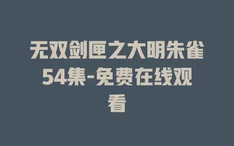 无双剑匣之大明朱雀54集-免费在线观看