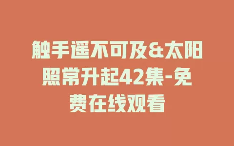 触手遥不可及&太阳照常升起42集-免费在线观看