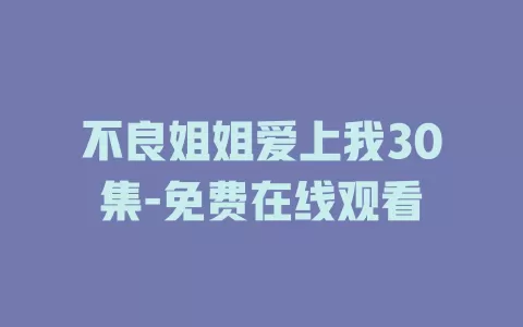 不良姐姐爱上我30集-免费在线观看
