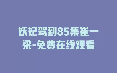 妖妃驾到85集崔一梁-免费在线观看