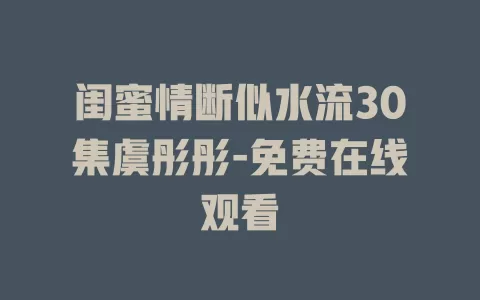 闺蜜情断似水流30集虞彤彤-免费在线观看