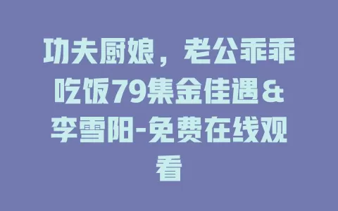 功夫厨娘，老公乖乖吃饭79集金佳遇＆李雪阳-免费在线观看