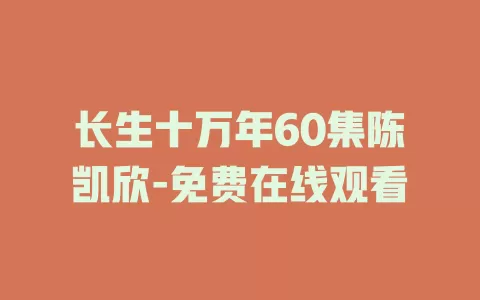 长生十万年60集陈凯欣-免费在线观看