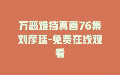 万恶难挡真善76集刘彦廷-免费在线观看