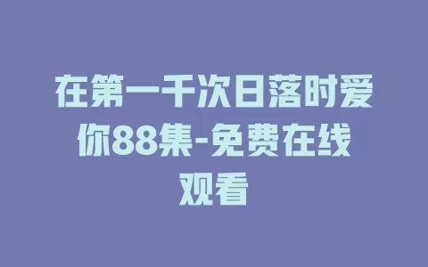 在第一千次日落时爱你88集-免费在线观看