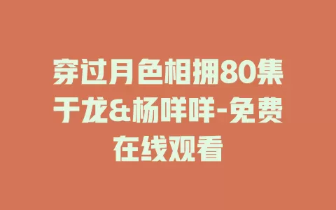 穿过月色相拥80集于龙&杨咩咩-免费在线观看