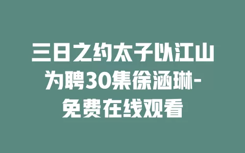 三日之约太子以江山为聘30集徐涵琳-免费在线观看