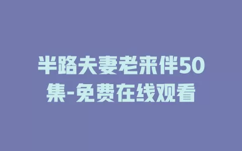 半路夫妻老来伴50集-免费在线观看
