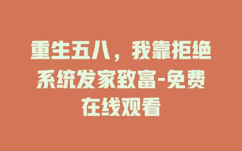 重生五八，我靠拒绝系统发家致富-免费在线观看