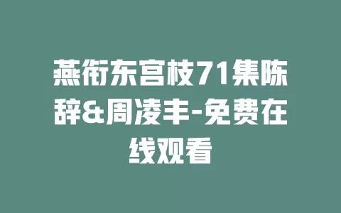 燕衔东宫枝71集陈辞&周凌丰-免费在线观看