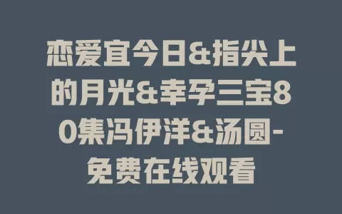 恋爱宜今日&指尖上的月光&幸孕三宝80集冯伊洋&汤圆-免费在线观看