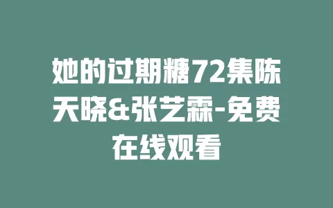 她的过期糖72集陈天晓&张艺霖-免费在线观看