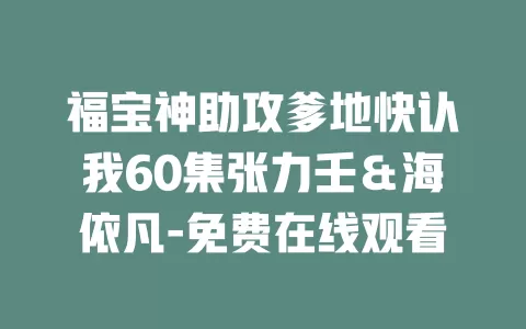 福宝神助攻爹地快认我60集张力壬＆海依凡-免费在线观看