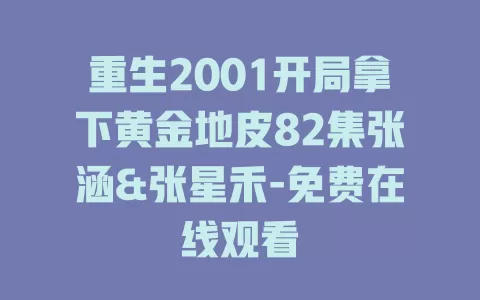 重生2001开局拿下黄金地皮82集张涵&张星禾-免费在线观看