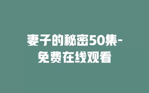 妻子的秘密50集-免费在线观看