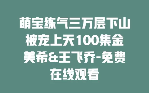 萌宝练气三万层下山被宠上天100集金美希&王飞乔-免费在线观看