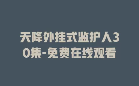 天降外挂式监护人30集-免费在线观看