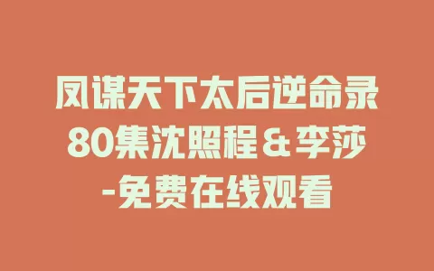 凤谋天下太后逆命录80集沈照程＆李莎-免费在线观看