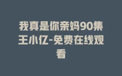我真是你亲妈90集王小亿-免费在线观看