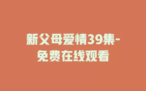 新父母爱情39集-免费在线观看