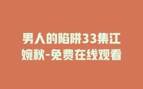 男人的陷阱33集江婉秋-免费在线观看