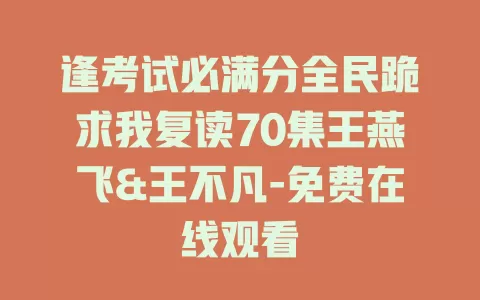 逢考试必满分全民跪求我复读70集王燕飞&王不凡-免费在线观看