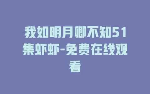 我如明月卿不知51集虾虾-免费在线观看