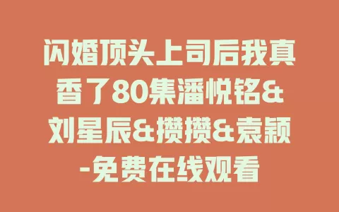 闪婚顶头上司后我真香了80集潘悦铭&刘星辰&攒攒&袁颖-免费在线观看