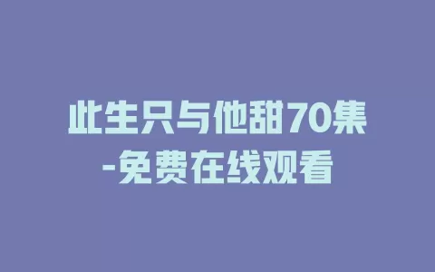 此生只与他甜70集-免费在线观看