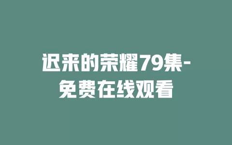 迟来的荣耀79集-免费在线观看
