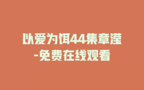 以爱为饵44集章滢-免费在线观看