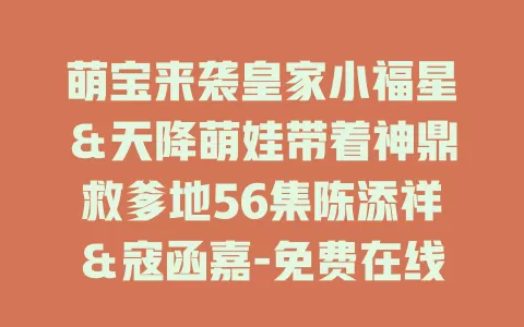 萌宝来袭皇家小福星＆天降萌娃带着神鼎救爹地56集陈添祥＆寇函嘉-免费在线观看